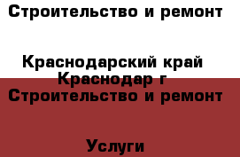 Строительство и ремонт - Краснодарский край, Краснодар г. Строительство и ремонт » Услуги   